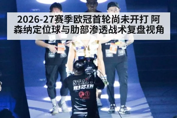 2026-27赛季欧冠首轮尚未开打 阿森纳定位球与肋部渗透战术复盘视角